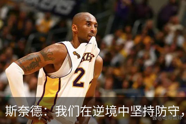 斯奈德：我们在逆境中坚持防守，实现了重要成长