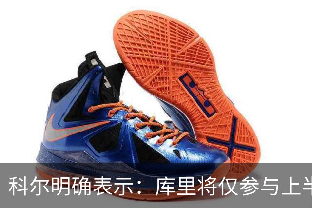 科尔明确表示：库里将仅参与上半场，比赛节奏放缓