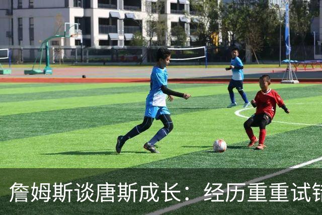 詹姆斯谈唐斯成长：经历重重试错终成巨星