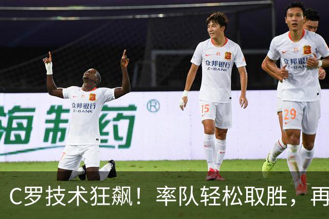 C罗技术狂飙！率队轻松取胜，再次进球生涯迈向981